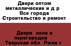 Двери оптом,металлические и д.р - Все города Строительство и ремонт » Двери, окна и перегородки   . Тверская обл.,Ржев г.